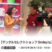 「デンタルセレクトショップSmiley's」の番組収録
