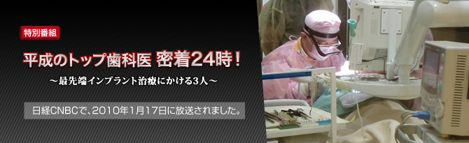 平成のトップ歯科医　密着24時～最先端インプラント治療にかける３人～　日経CNBC